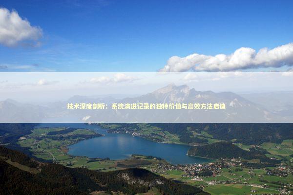 技术深度剖析：系统演进记录的独特价值与高效方法启迪 新闻