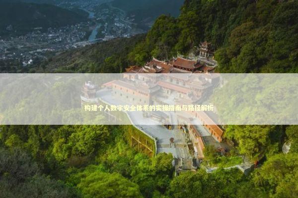 构建个人数字安全体系的实操指南与路径解析