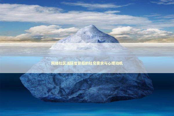 网络社区活跃度背后的社交需求与心理动机 情感心理